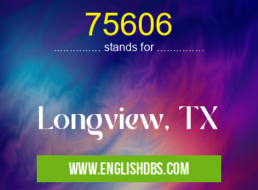 75606 means Longview, TX 75606