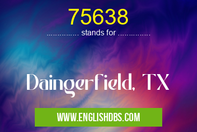 75638 means Daingerfield, TX 75638