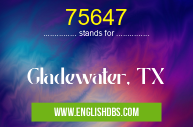 75647 means Gladewater, TX 75647