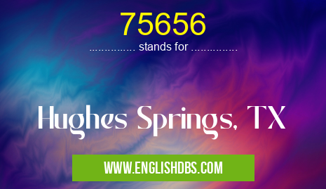 75656 means Hughes Springs, TX 75656