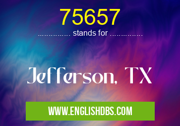75657 means Jefferson, TX 75657