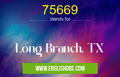 75669 means Long Branch, TX 75669