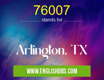 76007 means Arlington, TX 76007