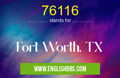 76116 means Fort Worth, TX 76116