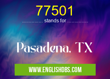 77501 means Pasadena, TX 77501