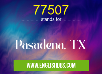77507 means Pasadena, TX 77507