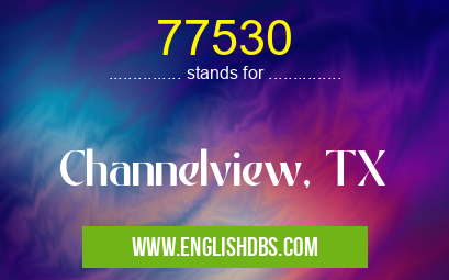 77530 means Channelview, TX 77530