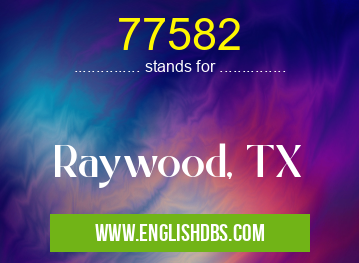 77582 means Raywood, TX 77582