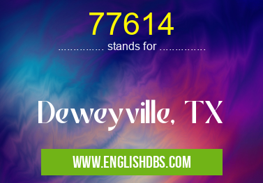 77614 means Deweyville, TX 77614