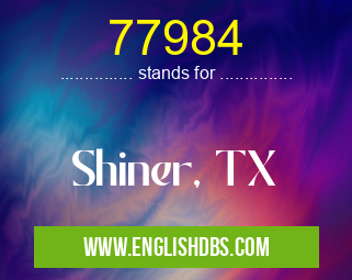 77984 means Shiner, TX 77984