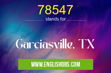 78547 means Garciasville, TX 78547