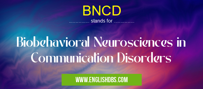 BNCD means Biobehavioral Neurosciences in Communication Disorders BNCD