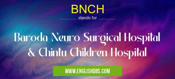 BNCH means Baroda Neuro Surgical Hospital & Chintu Children Hospital BNCH