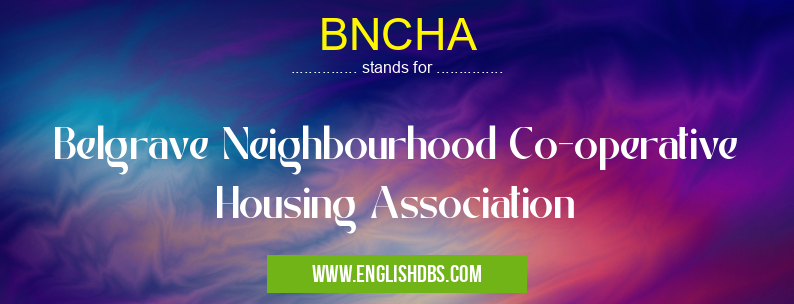 BNCHA means Belgrave Neighbourhood Co-operative Housing Association BNCHA