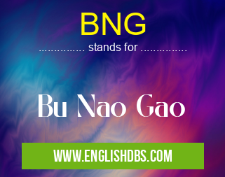 BNG means Bu Nao Gao BNG