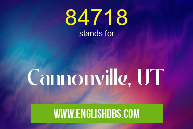 84718 means Cannonville, UT 84718