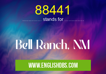 88441 means Bell Ranch, NM 88441