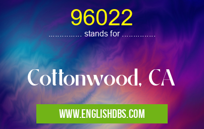 96022 means Cottonwood, CA 96022