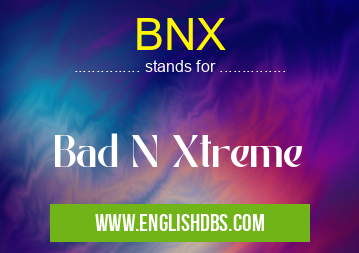 BNX means Bad N Xtreme BNX