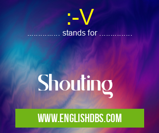:-V means Shouting :-V