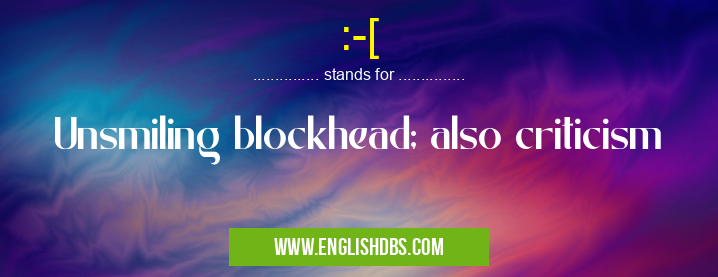 :-[ means Unsmiling blockhead; also criticism :-[