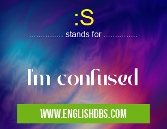 :S means I'm confused :S