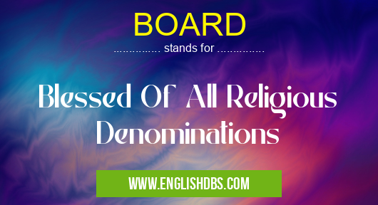 BOARD means Blessed Of All Religious Denominations BOARD