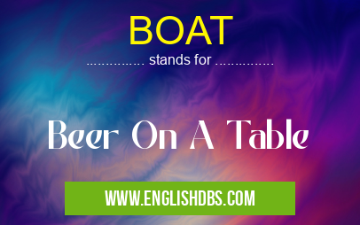 BOAT means Beer On A Table BOAT