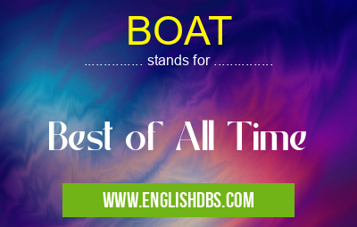 BOAT means Best of All Time BOAT