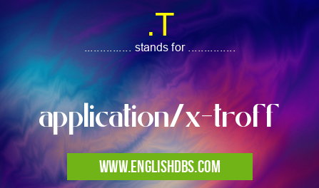 .T means application/x-troff .T