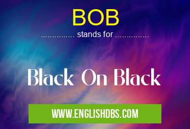 BOB means Black On Black BOB