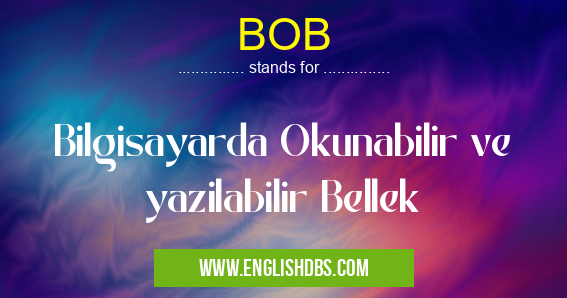 BOB means Bilgisayarda Okunabilir ve yazilabilir Bellek BOB