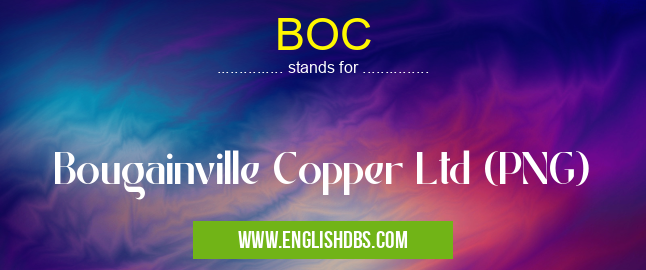 BOC means Bougainville Copper Ltd (PNG) BOC