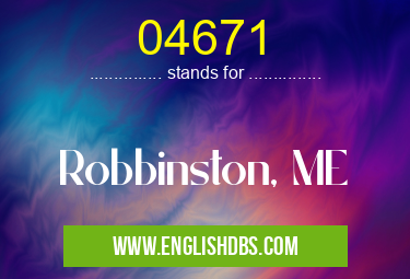 04671 means Robbinston, ME 04671