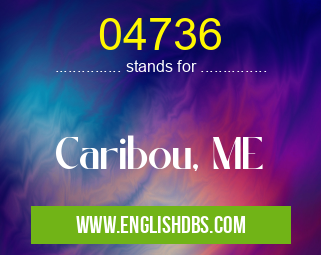 04736 means Caribou, ME 04736
