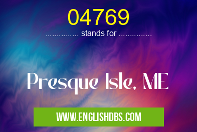 04769 means Presque Isle, ME 04769