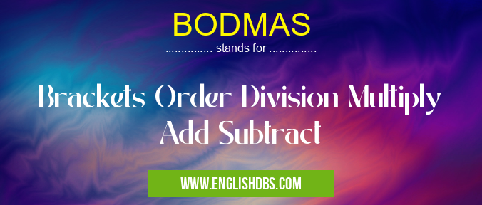 BODMAS means Brackets Order Division Multiply Add Subtract BODMAS