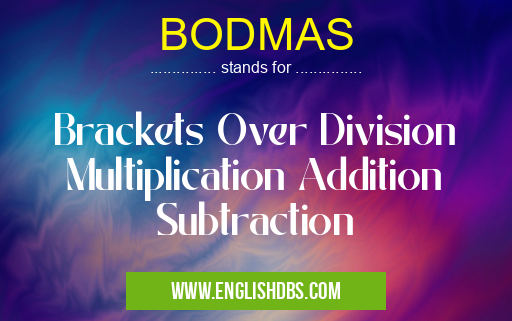 BODMAS means Brackets Over Division Multiplication Addition Subtraction BODMAS