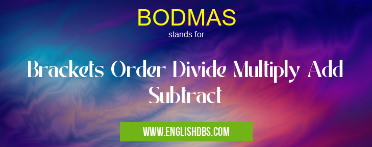 BODMAS means Brackets Order Divide Multiply Add Subtract BODMAS