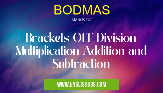 BODMAS means Brackets Off Division Multiplication Addition and Subtraction BODMAS