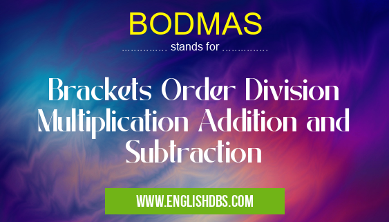 BODMAS means Brackets Order Division Multiplication Addition and Subtraction BODMAS