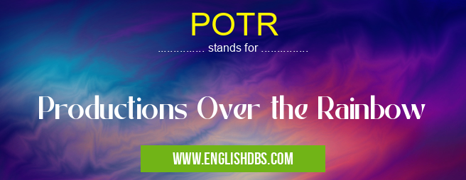 POTR means Productions Over the Rainbow POTR