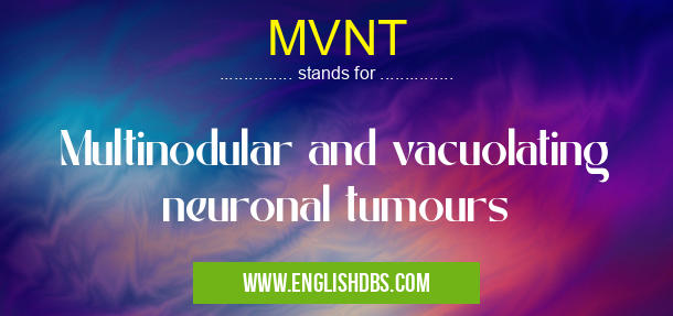 MVNT means Multinodular and vacuolating neuronal tumours MVNT