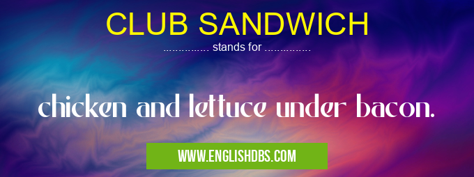 CLUB SANDWICH means chicken and lettuce under bacon. CLUB SANDWICH