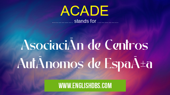ACADE means Asociación de Centros Autónomos de España ACADE