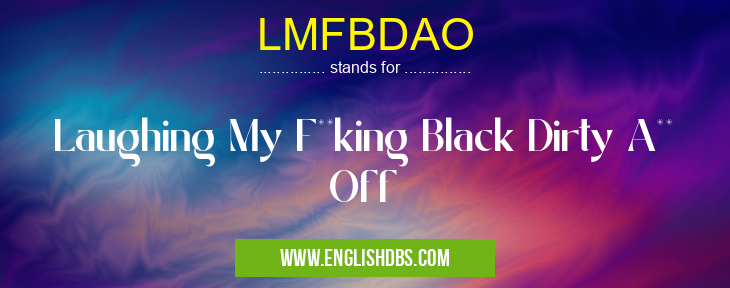 LMFBDAO means Laughing My F**king Black Dirty A** Off LMFBDAO