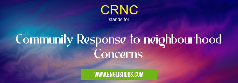 CRNC means Community Response to neighbourhood Concerns CRNC