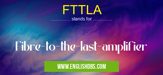 FTTLA means Fibre-to-the-last-amplifier FTTLA