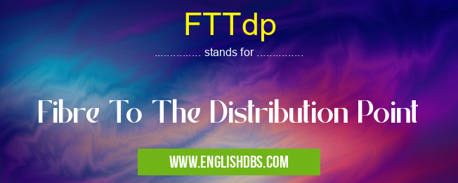 FTTdp means Fibre To The Distribution Point FTTdp