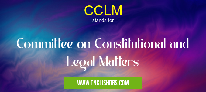 CCLM means Committee on Constitutional and Legal Matters CCLM
